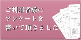 ご利用者様にアンケートを書いて頂きました