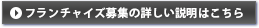 フランチャイズ募集の詳しい説明はこちら