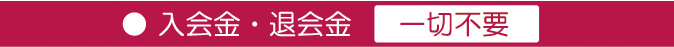 入会金・退会金 一切不要