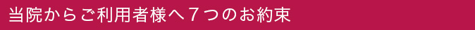 当院からご利用者様への７つのお約束