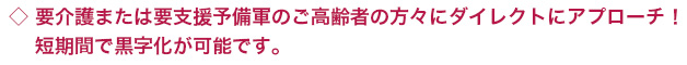 要介護＆要支援予備軍へダイレクトにアプローチ